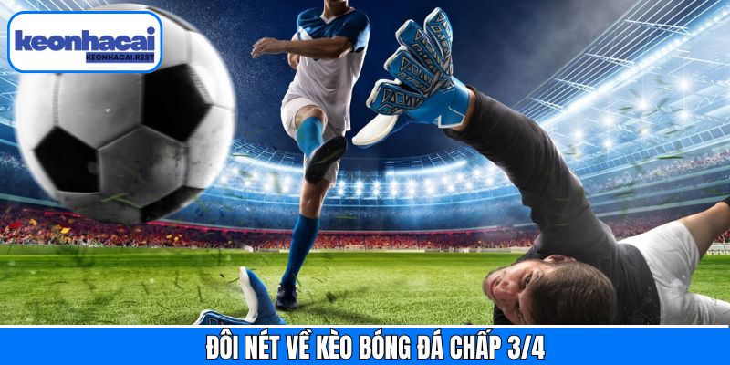 Tổng quan về kèo bóng đá chấp 3/4
