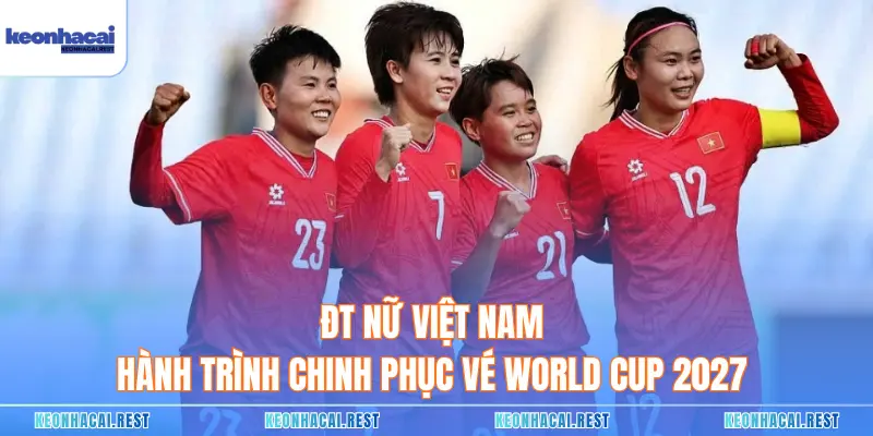 ĐT Nữ Việt Nam - Hành Trình Chinh Phục Vé World Cup 2027