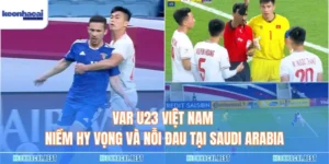 VAR U23 Việt Nam - Niềm Hy Vọng Và Nỗi Đau Tại Saudi Arabia