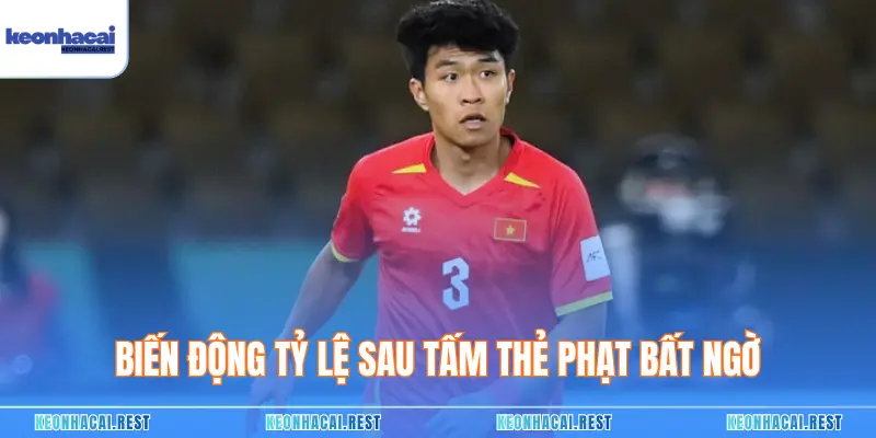 Biến động tỷ lệ sau tấm thẻ phạt bất ngờ