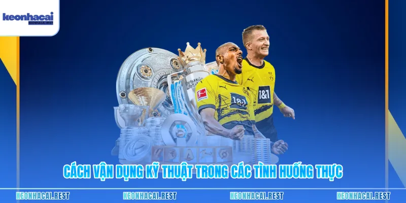 Cách vận dụng kỹ thuật trong các tình huống thực