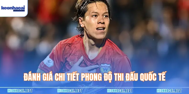 Đánh giá chi tiết phong độ thi đấu quốc tế