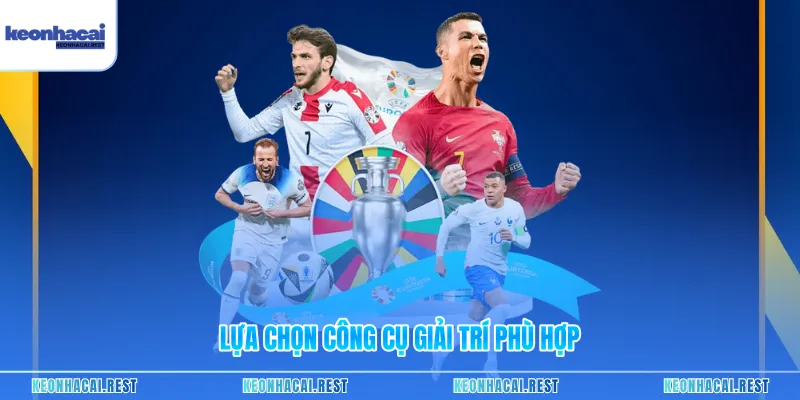 Lựa chọn công cụ giải trí phù hợp