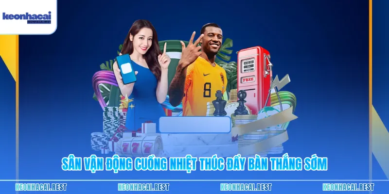 Sân vận động cuồng nhiệt thúc đẩy bàn thắng sớm