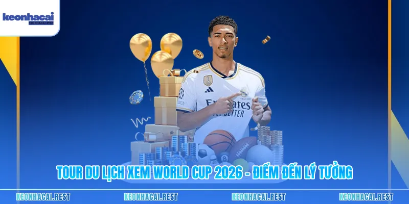 Tour Du Lịch Xem World Cup 2026 – Điểm Đến Lý Tưởng